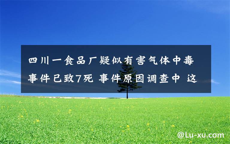 四川一食品廠疑似有害氣體中毒事件已致7死 事件原因調(diào)查中 這意味著什么?