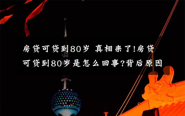 房貸可貸到80歲 真相來了!房貸可貸到80歲是怎么回事?背后原因及詳情始末曝光