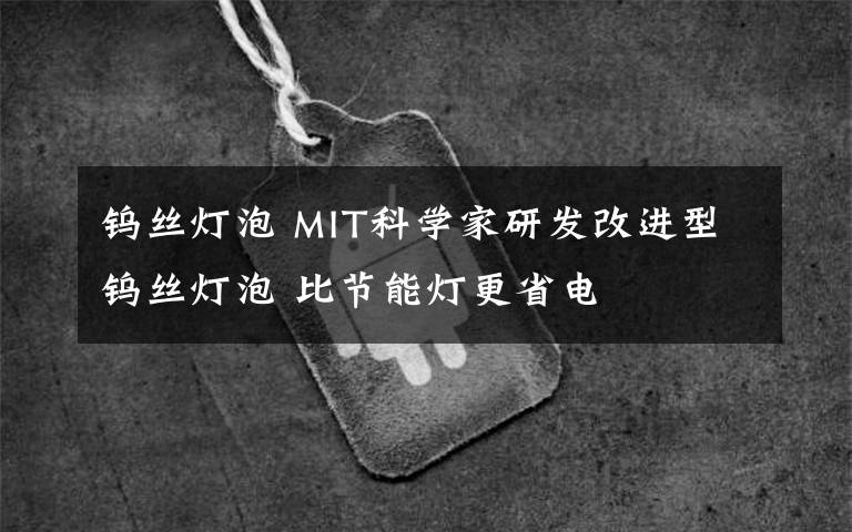 鎢絲燈泡 MIT科學家研發(fā)改進型鎢絲燈泡 比節(jié)能燈更省電