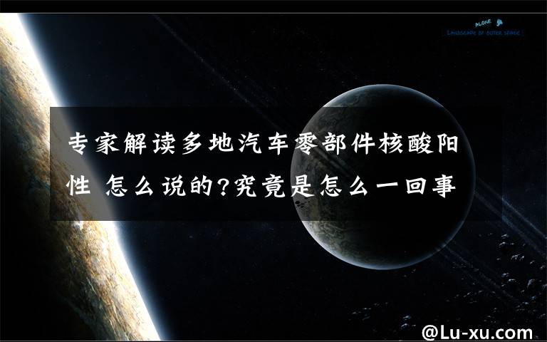 專家解讀多地汽車零部件核酸陽性 怎么說的?究竟是怎么一回事？