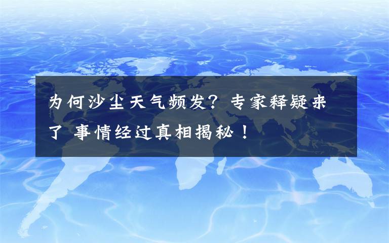 為何沙塵天氣頻發(fā)？專家釋疑來了 事情經(jīng)過真相揭秘！