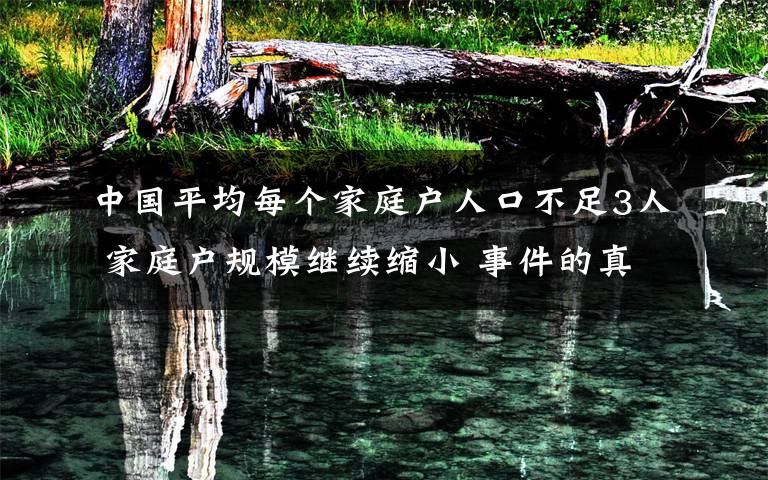 中國平均每個家庭戶人口不足3人 家庭戶規(guī)模繼續(xù)縮小 事件的真相是什么？