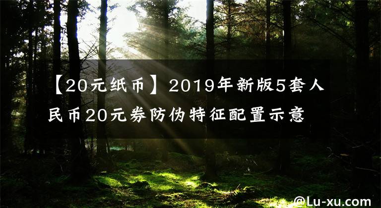 【20元紙幣】2019年新版5套人民幣20元券防偽特征配置示意圖。