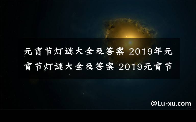 元宵節(jié)燈謎大全及答案 2019年元宵節(jié)燈謎大全及答案 2019元宵節(jié)活動(dòng)必備燈謎題庫(kù)