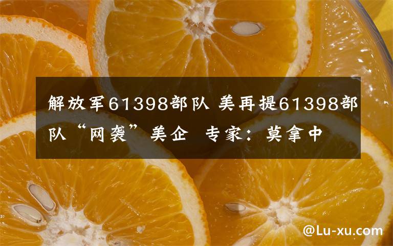 解放軍61398部隊(duì) 美再提61398部隊(duì)“網(wǎng)襲”美企 專家：莫拿中國當(dāng)美經(jīng)濟(jì)衰退“替罪羊”