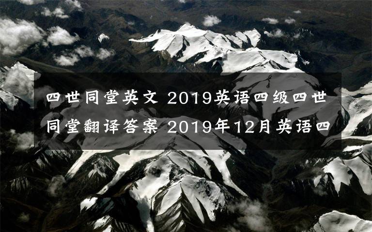 四世同堂英文 2019英語四級四世同堂翻譯答案 2019年12月英語四級聽力原文閱讀寫作范文真題答案卷一卷二卷三