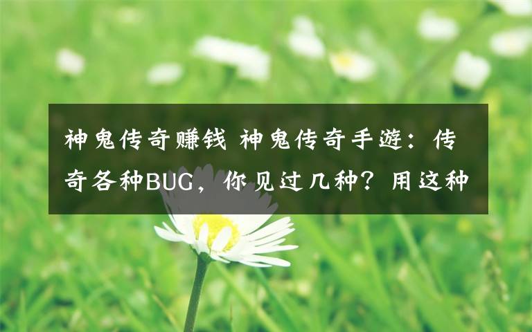 神鬼傳奇賺錢 神鬼傳奇手游：傳奇各種BUG，你見(jiàn)過(guò)幾種？用這種方法可賺錢