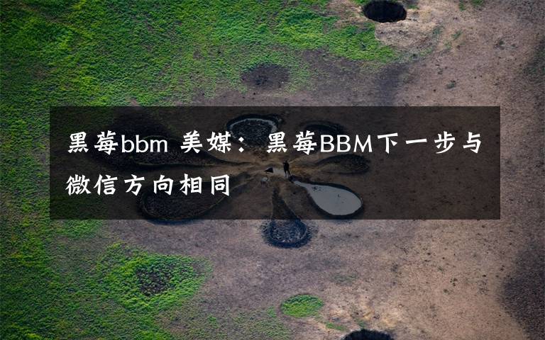 黑莓bbm 美媒：黑莓BBM下一步與微信方向相同