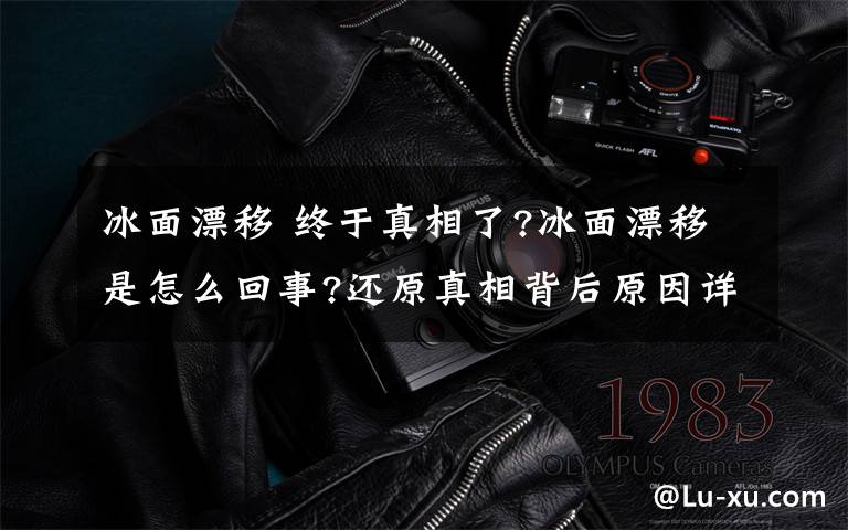 冰面漂移 終于真相了?冰面漂移是怎么回事?還原真相背后原因詳情始末震驚了