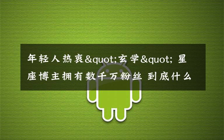 年輕人熱衷"玄學(xué)" 星座博主擁有數(shù)千萬粉絲 到底什么情況呢？