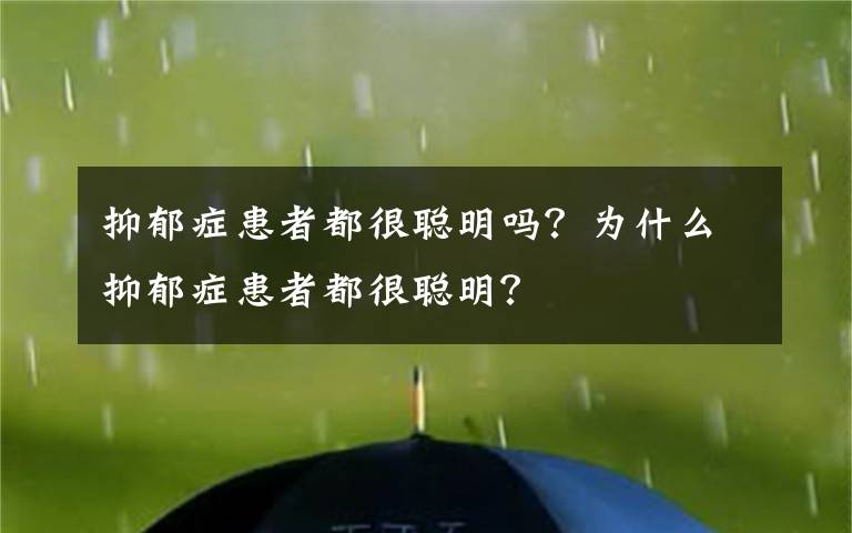 抑郁癥患者都很聰明嗎？為什么抑郁癥患者都很聰明？