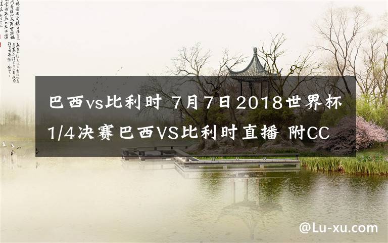 巴西vs比利時(shí) 7月7日2018世界杯1/4決賽巴西VS比利時(shí)直播 附CCTV5直播入口