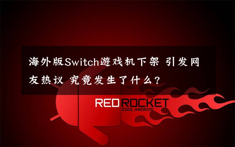 海外版Switch游戲機(jī)下架 引發(fā)網(wǎng)友熱議 究竟發(fā)生了什么?