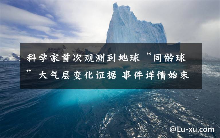 科學家首次觀測到地球“同齡球”大氣層變化證據(jù) 事件詳情始末介紹！