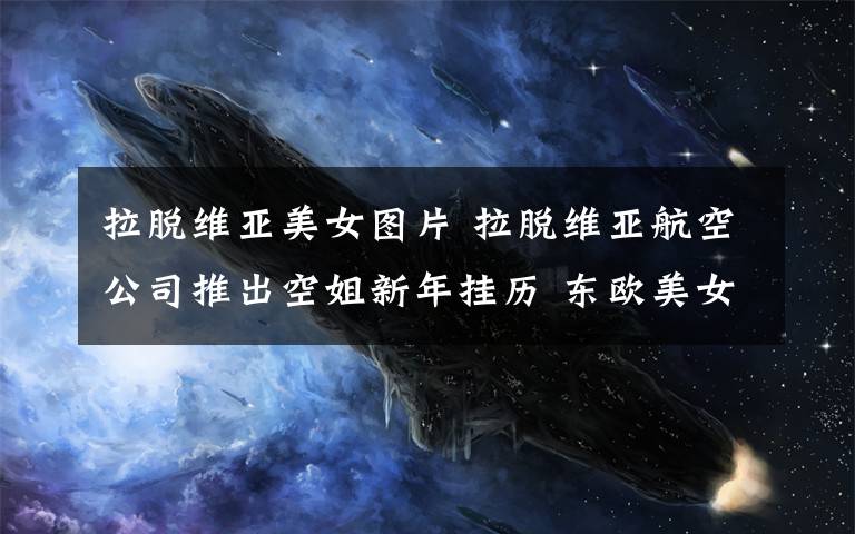 拉脫維亞美女圖片 拉脫維亞航空公司推出空姐新年掛歷 東歐美女驚艷【組圖】