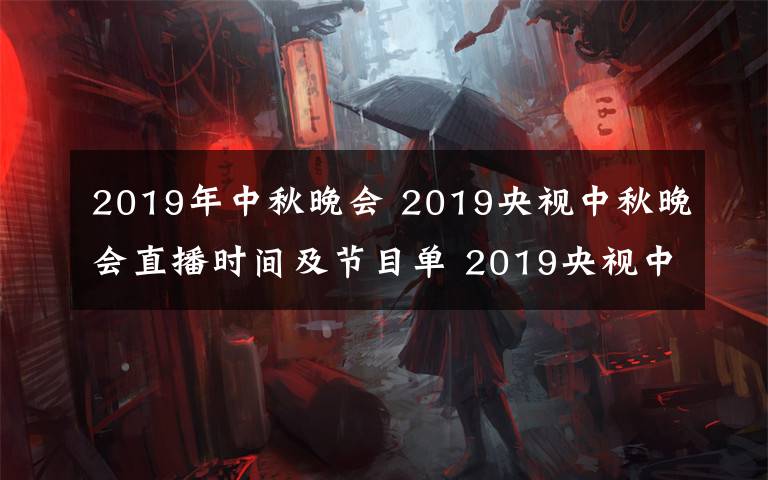 2019年中秋晚會(huì) 2019央視中秋晚會(huì)直播時(shí)間及節(jié)目單 2019央視中秋晚會(huì)直播地址