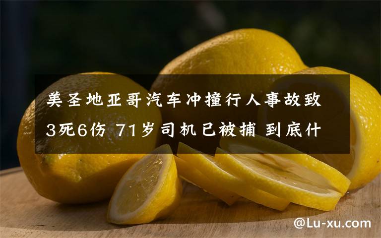 美圣地亞哥汽車沖撞行人事故致3死6傷 71歲司機(jī)已被捕 到底什么情況呢？