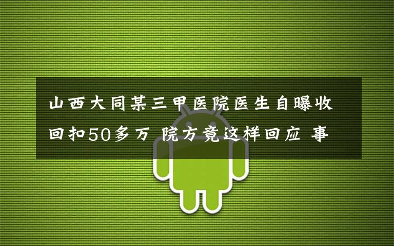 山西大同某三甲醫(yī)院醫(yī)生自曝收回扣50多萬 院方竟這樣回應(yīng) 事件詳細經(jīng)過！