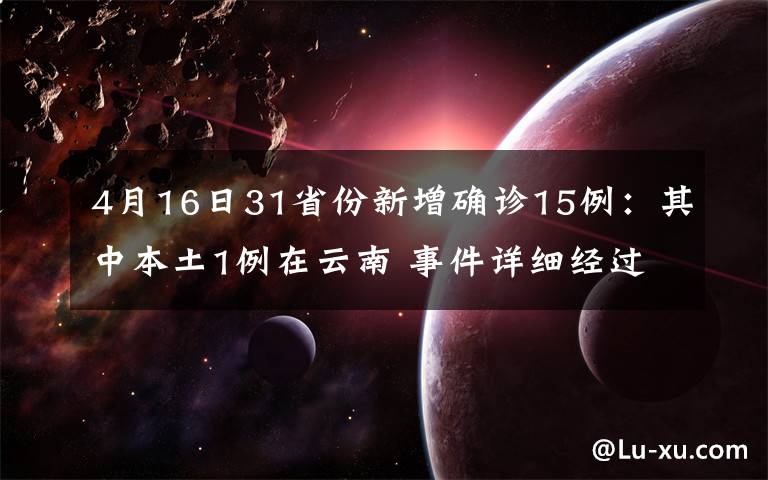 4月16日31省份新增確診15例：其中本土1例在云南 事件詳細經(jīng)過！