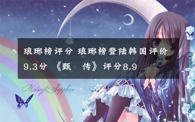 瑯琊榜評分 瑯琊榜登陸韓國評價9.3分 《甄嬛傳》評分8.9