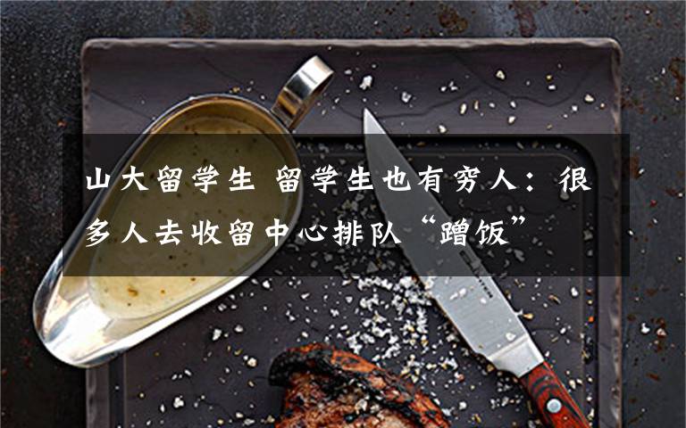 山大留學(xué)生 留學(xué)生也有窮人：很多人去收留中心排隊(duì)“蹭飯”