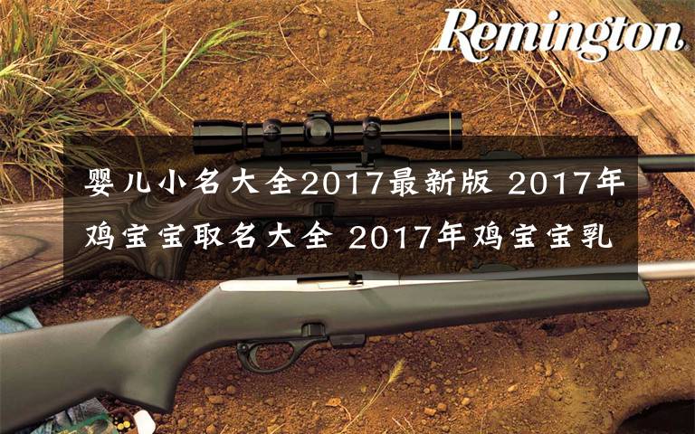 嬰兒小名大全2017最新版 2017年雞寶寶取名大全 2017年雞寶寶乳名起名方法