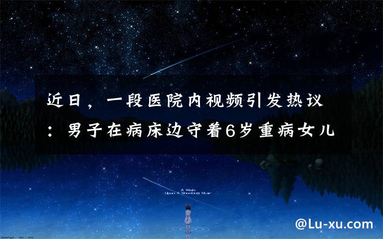 近日，一段醫(yī)院內(nèi)視頻引發(fā)熱議：男子在病床邊守著6歲重病女兒，拒絕院方拔下呼吸機(jī)，隨后竟被警