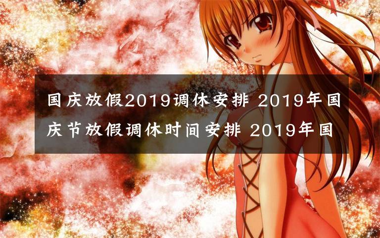 國(guó)慶放假2019調(diào)休安排 2019年國(guó)慶節(jié)放假調(diào)休時(shí)間安排 2019年國(guó)慶節(jié)哪幾天是三倍工資