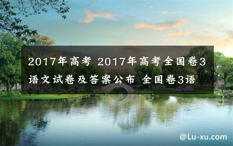 2017年高考 2017年高考全國(guó)卷3語(yǔ)文試卷及答案公布 全國(guó)卷3語(yǔ)文答案解析