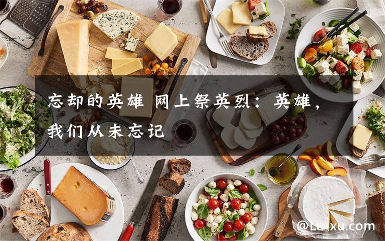 忘卻的英雄 網(wǎng)上祭英烈：英雄，我們從未忘記