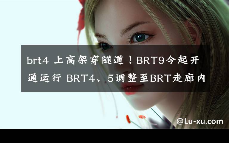 brt4 上高架穿隧道！BRT9今起開通運(yùn)行 BRT4、5調(diào)整至BRT走廊內(nèi)運(yùn)行