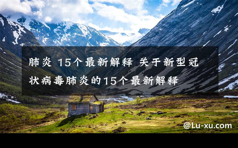 肺炎 15個(gè)最新解釋 關(guān)于新型冠狀病毒肺炎的15個(gè)最新解釋