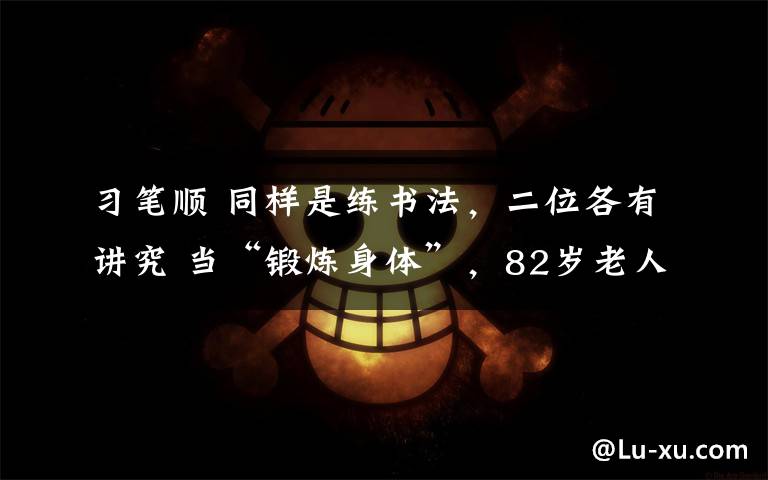 習(xí)筆順 同樣是練書法，二位各有講究 當(dāng)“鍛煉身體”，82歲老人習(xí)字近70年