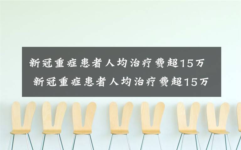 新冠重癥患者人均治療費超15萬 新冠重癥患者人均治療費超15萬 有患者治療費超百萬元