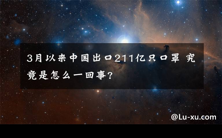 3月以來中國出口211億只口罩 究竟是怎么一回事?