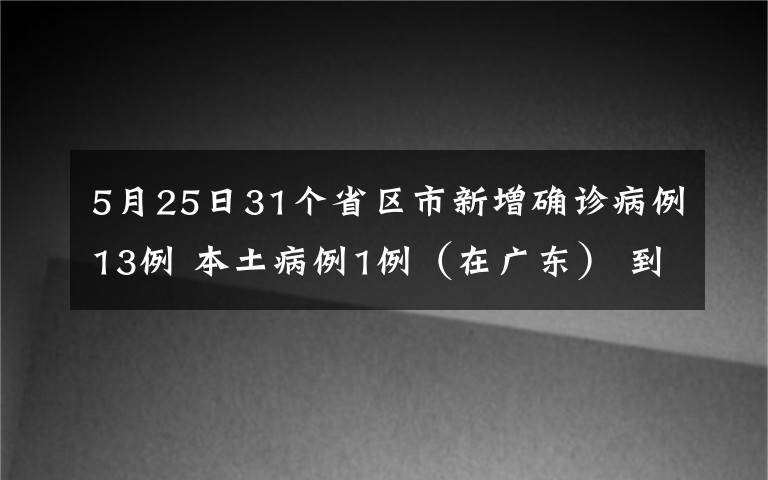 5月25日31個(gè)省區(qū)市新增確診病例13例 本土病例1例（在廣東） 到底什么情況呢？