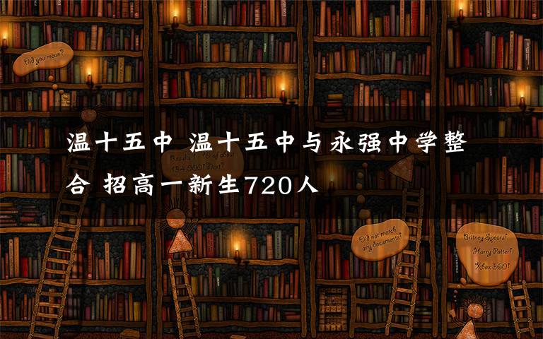 溫十五中 溫十五中與永強(qiáng)中學(xué)整合 招高一新生720人