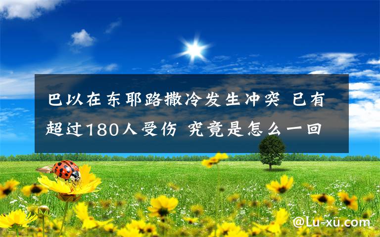 巴以在東耶路撒冷發(fā)生沖突 已有超過180人受傷 究竟是怎么一回事?