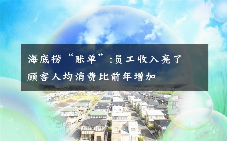 海底撈“賬單”:員工收入亮了 顧客人均消費(fèi)比前年增加