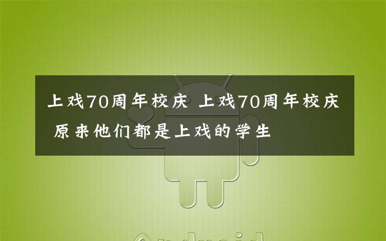 上戲70周年校慶 上戲70周年校慶 原來他們都是上戲的學(xué)生