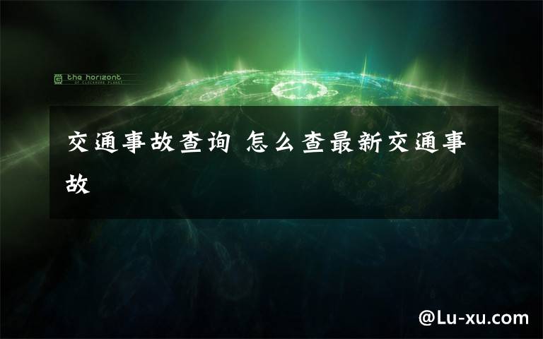 交通事故查詢 怎么查最新交通事故