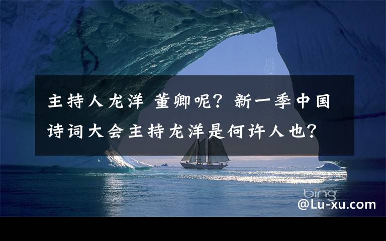 主持人龍洋 董卿呢？新一季中國詩詞大會(huì)主持龍洋是何許人也？