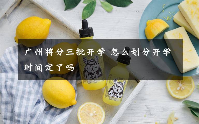 廣州將分三批開學(xué) 怎么劃分開學(xué)時間定了嗎