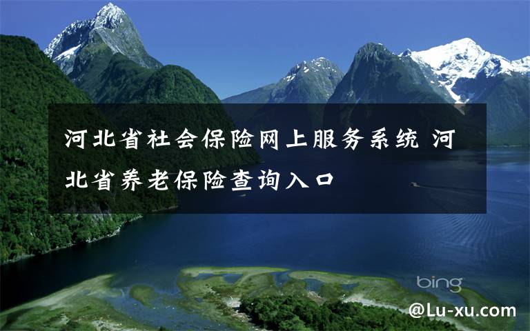 河北省社會(huì)保險(xiǎn)網(wǎng)上服務(wù)系統(tǒng) 河北省養(yǎng)老保險(xiǎn)查詢?nèi)肟?></a></div> <div   id=