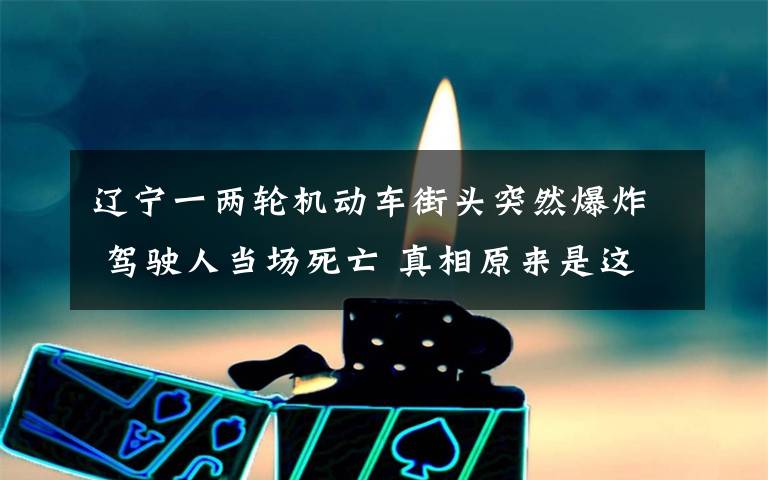 遼寧一兩輪機動車街頭突然爆炸 駕駛?cè)水攬鏊劳?真相原來是這樣！