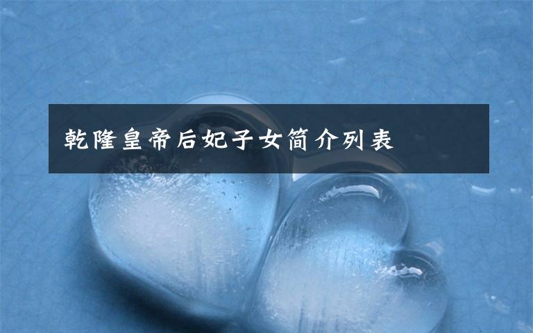 乾隆皇帝后妃子女簡(jiǎn)介列表