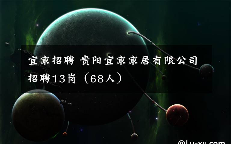 宜家招聘 貴陽宜家家居有限公司招聘13崗（68人）