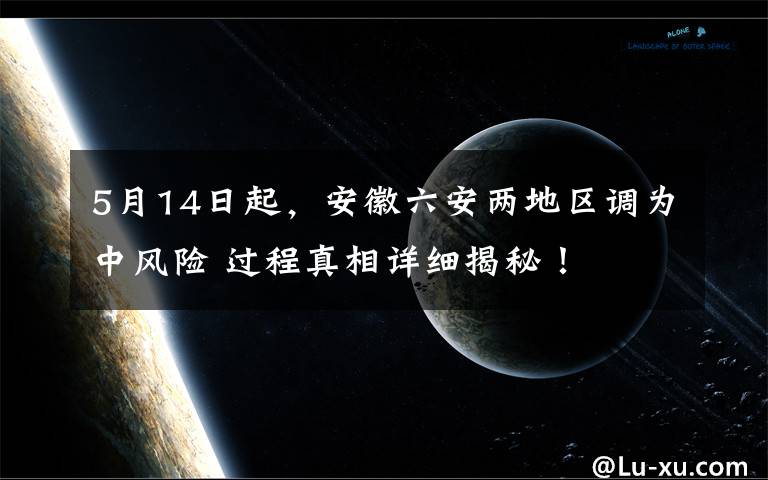 5月14日起，安徽六安兩地區(qū)調(diào)為中風(fēng)險(xiǎn) 過(guò)程真相詳細(xì)揭秘！