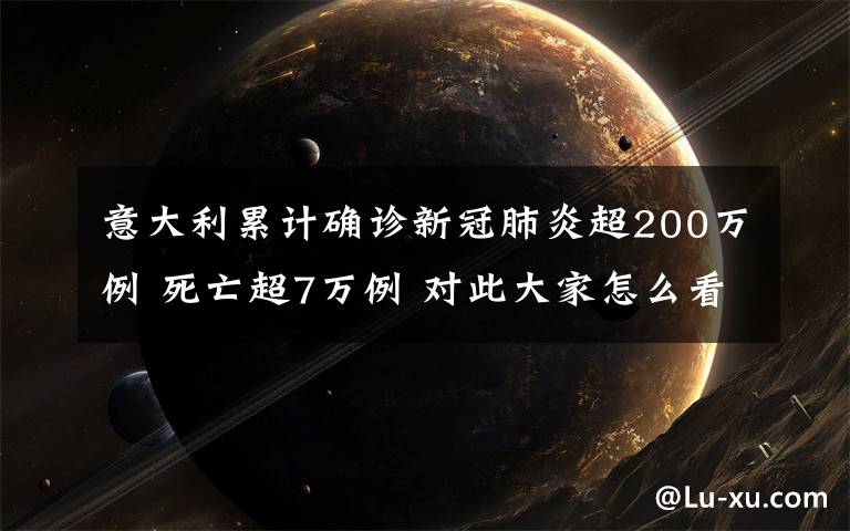 意大利累計確診新冠肺炎超200萬例 死亡超7萬例 對此大家怎么看？