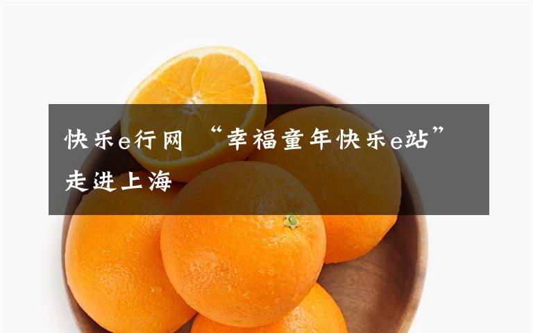 快樂e行網(wǎng) “幸福童年快樂e站”走進上海